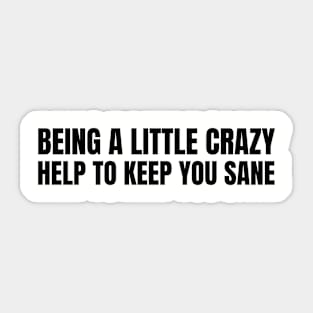 being a little crazy helps to keep you sane Sticker